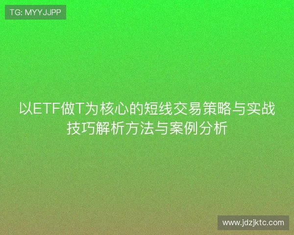 以ETF做T为核心的短线交易策略与实战技巧解析方法与案例分析